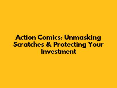 Action Comics: Unmasking Scratches & Protecting Your Investment