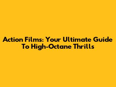 Action Films: Your Ultimate Guide To High-Octane Thrills