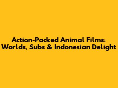 Action-Packed Animal Films: Worlds, Subs & Indonesian Delight