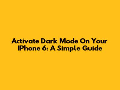 Activate Dark Mode On Your IPhone 6: A Simple Guide