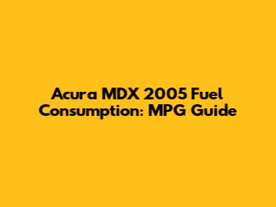 Acura MDX 2005 Fuel Consumption: MPG Guide