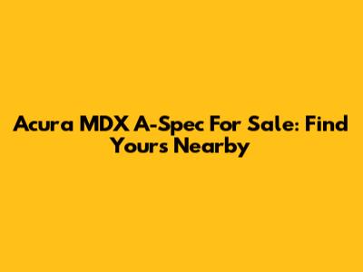 Acura MDX A-Spec For Sale: Find Yours Nearby