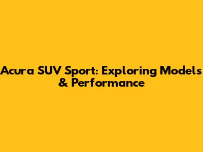 Acura SUV Sport: Exploring Models & Performance