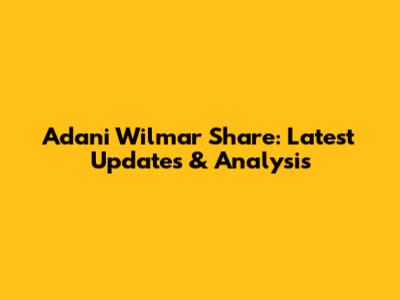 Adani Wilmar Share: Latest Updates & Analysis