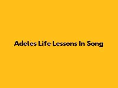 Adele's Life Lessons In Song