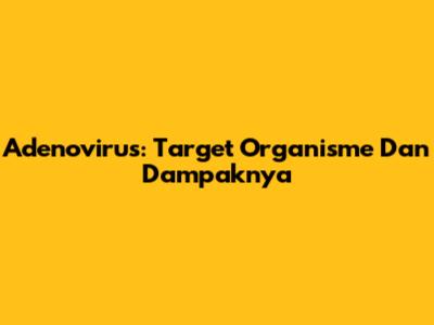 Adenovirus: Target Organisme Dan Dampaknya