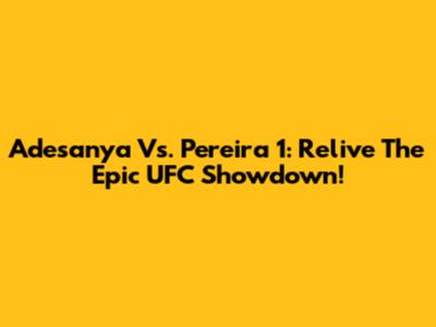 Adesanya Vs. Pereira 1: Relive The Epic UFC Showdown!