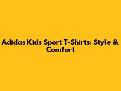 Adidas Kids' Sport T-Shirts: Style & Comfort