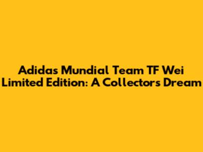Adidas Mundial Team TF Wei Limited Edition: A Collector's Dream
