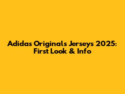 Adidas Originals Jerseys 2025: First Look & Info