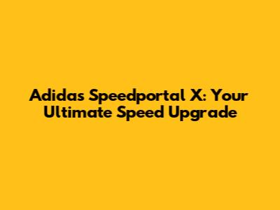 Adidas Speedportal X: Your Ultimate Speed Upgrade