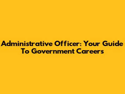 Administrative Officer: Your Guide To Government Careers