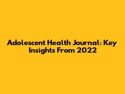 Adolescent Health Journal: Key Insights From 2022