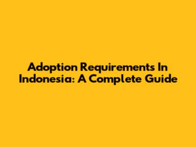 Adoption Requirements In Indonesia: A Complete Guide