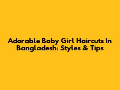 Adorable Baby Girl Haircuts In Bangladesh: Styles & Tips