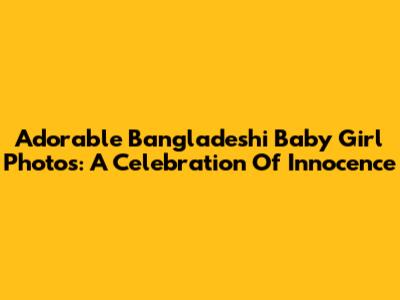 Adorable Bangladeshi Baby Girl Photos: A Celebration Of Innocence