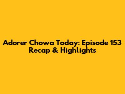 Adorer Chowa Today: Episode 153 Recap & Highlights