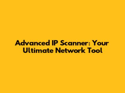 Advanced IP Scanner: Your Ultimate Network Tool