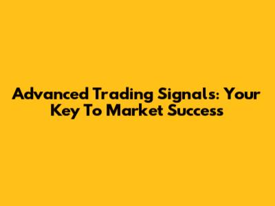 Advanced Trading Signals: Your Key To Market Success