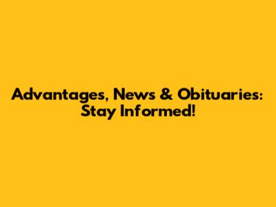 Advantages, News & Obituaries: Stay Informed!