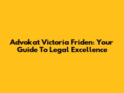 Advokat Victoria Friden: Your Guide To Legal Excellence
