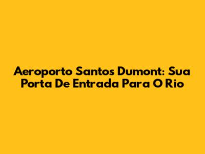 Aeroporto Santos Dumont: Sua Porta De Entrada Para O Rio