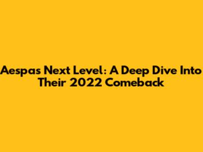 Aespa's Next Level: A Deep Dive Into Their 2022 Comeback