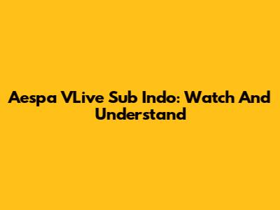 Aespa VLive Sub Indo: Watch And Understand