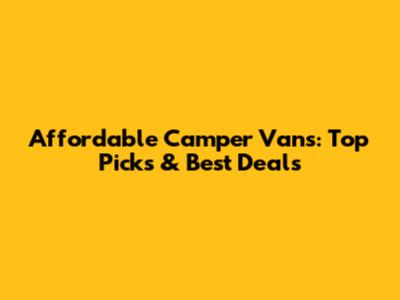 Affordable Camper Vans: Top Picks & Best Deals