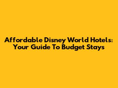 Affordable Disney World Hotels: Your Guide To Budget Stays