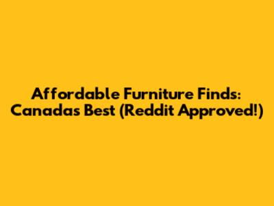 Affordable Furniture Finds: Canada's Best (Reddit Approved!)