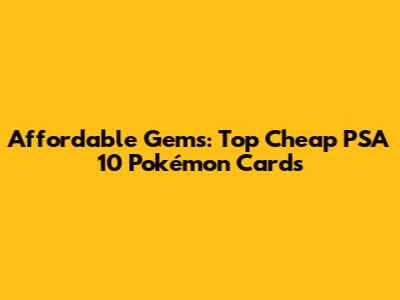 Affordable Gems: Top Cheap PSA 10 Pokémon Cards