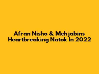 Afran Nisho & Mehjabin's Heartbreaking Natok In 2022