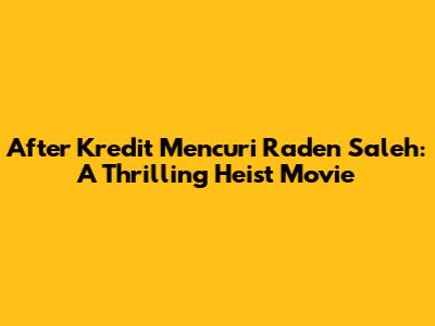 After Kredit Mencuri Raden Saleh: A Thrilling Heist Movie