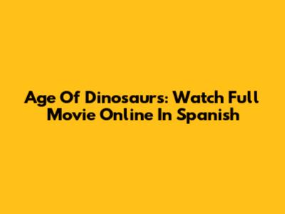 Age Of Dinosaurs: Watch Full Movie Online In Spanish