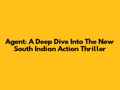 Agent: A Deep Dive Into The New South Indian Action Thriller
