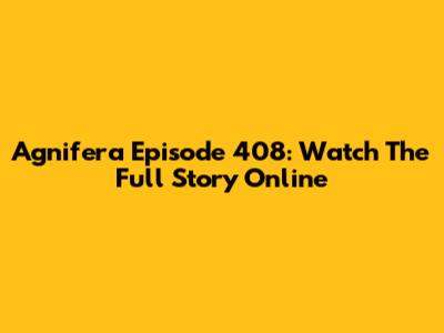 Agnifera Episode 408: Watch The Full Story Online