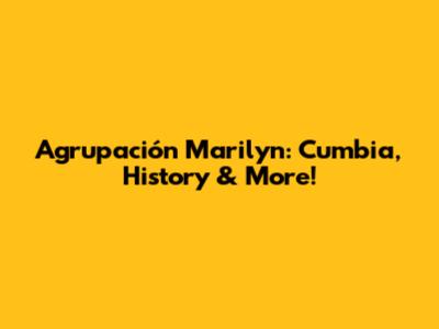 Agrupación Marilyn: Cumbia, History & More!