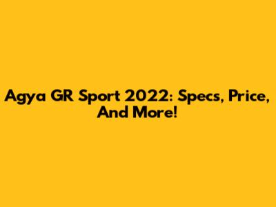Agya GR Sport 2022: Specs, Price, And More!