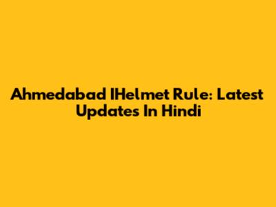 Ahmedabad IHelmet Rule: Latest Updates In Hindi