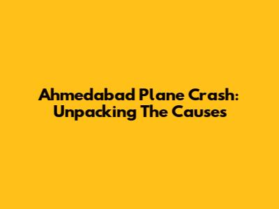 Ahmedabad Plane Crash: Unpacking The Causes