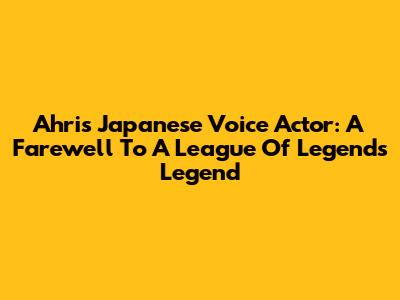 Ahri's Japanese Voice Actor: A Farewell To A League Of Legends Legend