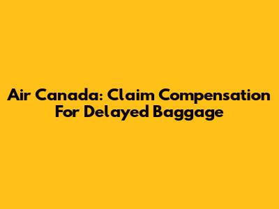 Air Canada: Claim Compensation For Delayed Baggage
