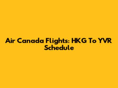Air Canada Flights: HKG To YVR Schedule