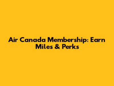 Air Canada Membership: Earn Miles & Perks