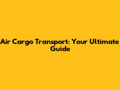 Air Cargo Transport: Your Ultimate Guide
