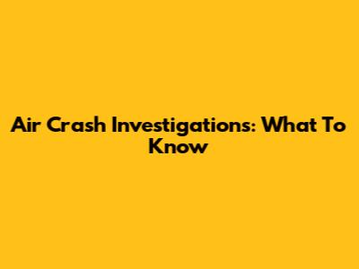 Air Crash Investigations: What To Know