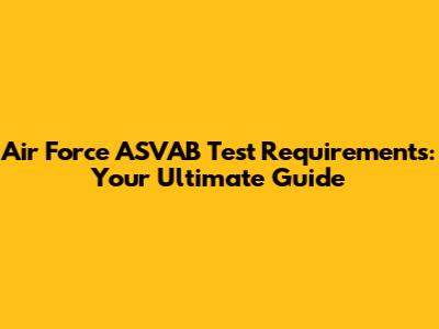Air Force ASVAB Test Requirements: Your Ultimate Guide