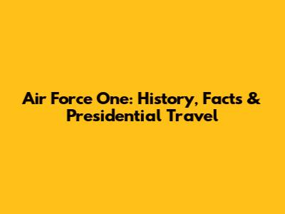 Air Force One: History, Facts & Presidential Travel
