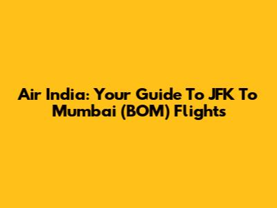 Air India: Your Guide To JFK To Mumbai (BOM) Flights